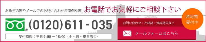 お急ぎの際やメールでのお問い合わせが面倒な際、お電話でお気軽にご相談下さい(0120)611-035 お問い合わせ・ご相談・資料請求などメールフォームはこちら